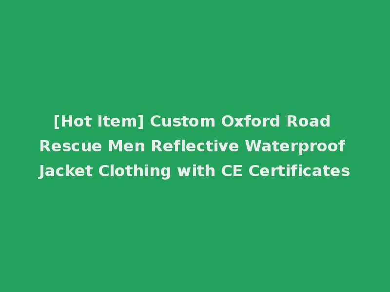 [Hot Item] Custom Oxford Road Rescue Men Reflective Waterproof Jacket Clothing with CE Certificates