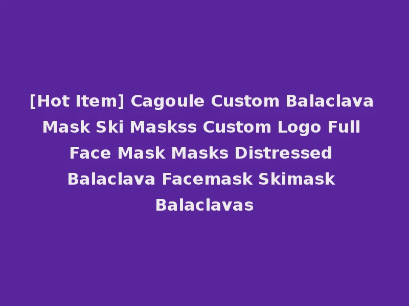 [Hot Item] Cagoule Custom Balaclava Mask Ski Maskss Custom Logo Full Face Mask Masks Distressed Balaclava Facemask Skimask Balaclavas