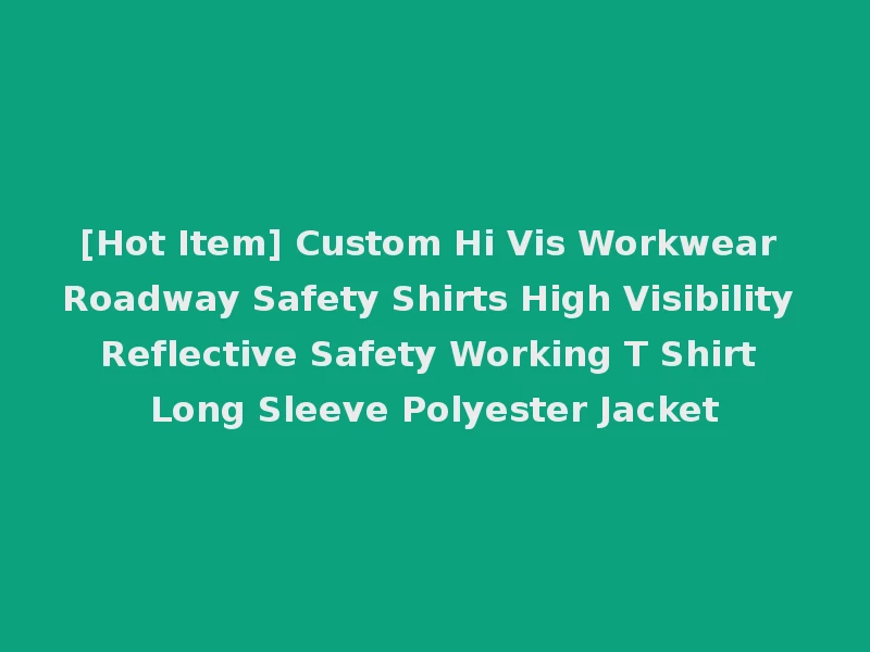 [Hot Item] Custom Hi Vis Workwear Roadway Safety Shirts High Visibility Reflective Safety Working T Shirt Long Sleeve Polyester Jacket