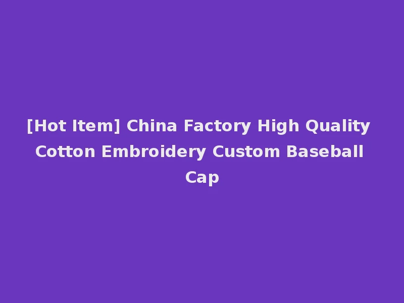 [Hot Item] China Factory High Quality Cotton Embroidery Custom Baseball Cap
