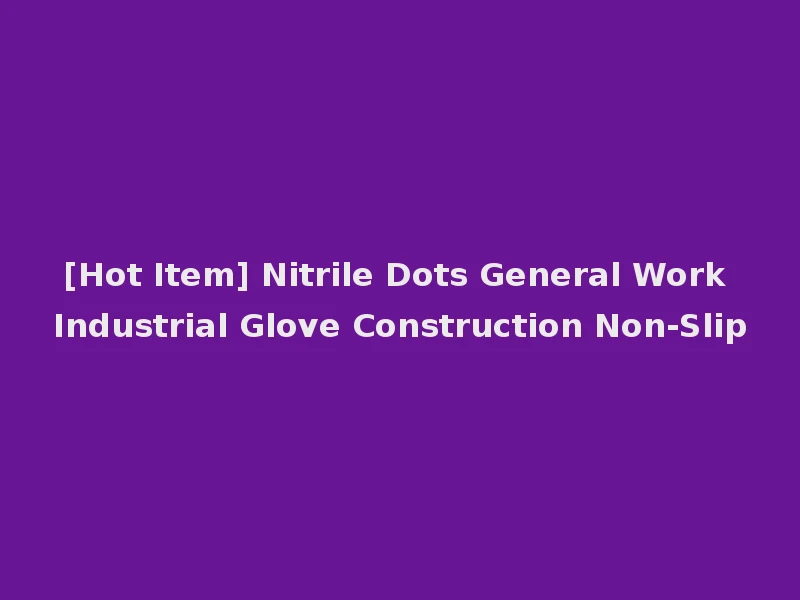 [Hot Item] Nitrile Dots General Work Industrial Glove Construction Non-Slip
