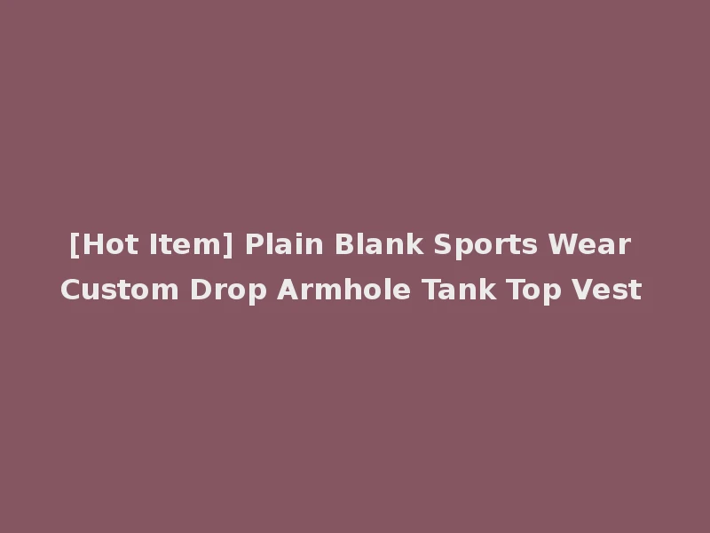 [Hot Item] Plain Blank Sports Wear Custom Drop Armhole Tank Top Vest