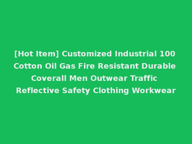 [Hot Item] Customized Industrial 100 Cotton Oil Gas Fire Resistant Durable Coverall Men Outwear Traffic Reflective Safety Clothing Workwear