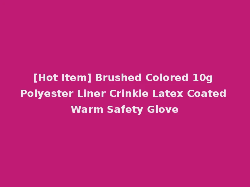 [Hot Item] Brushed Colored 10g Polyester Liner Crinkle Latex Coated Warm Safety Glove