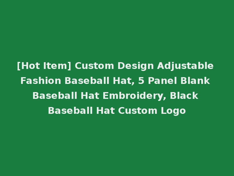 [Hot Item] Custom Design Adjustable Fashion Baseball Hat, 5 Panel Blank Baseball Hat Embroidery, Black Baseball Hat Custom Logo