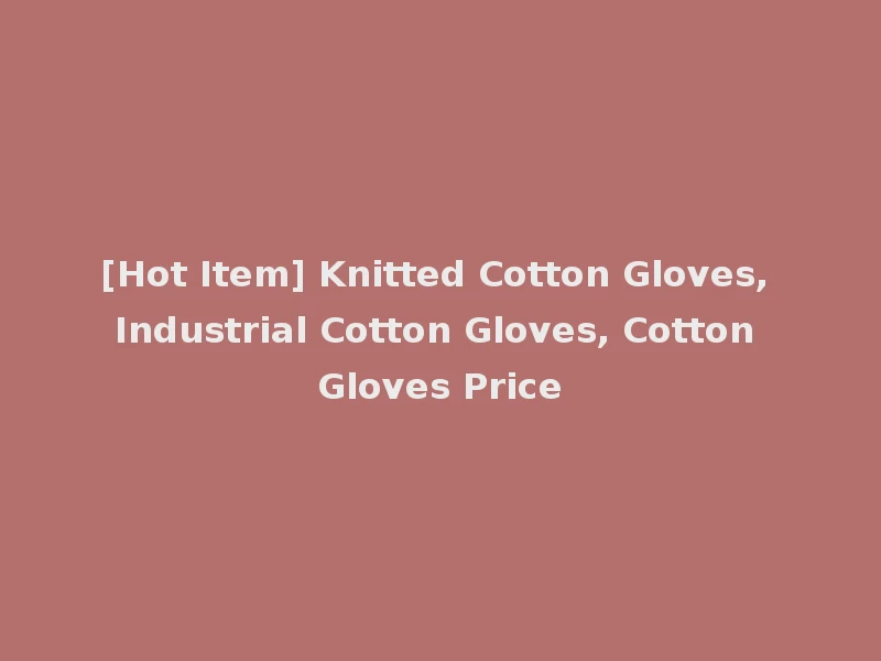 [Hot Item] Knitted Cotton Gloves, Industrial Cotton Gloves, Cotton Gloves Price
