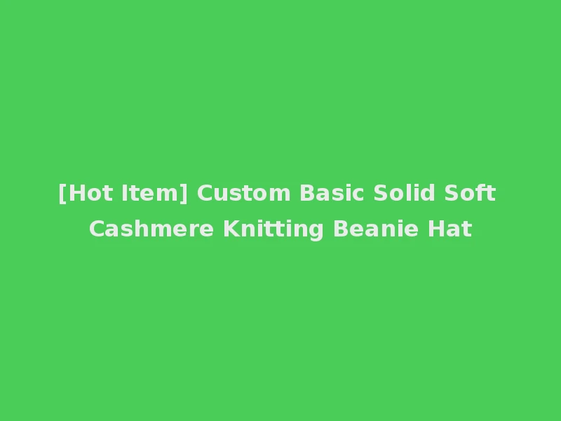 [Hot Item] Custom Basic Solid Soft Cashmere Knitting Beanie Hat