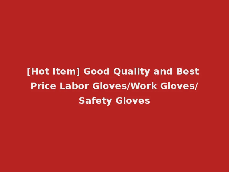 [Hot Item] Good Quality and Best Price Labor Gloves/Work Gloves/Safety Gloves