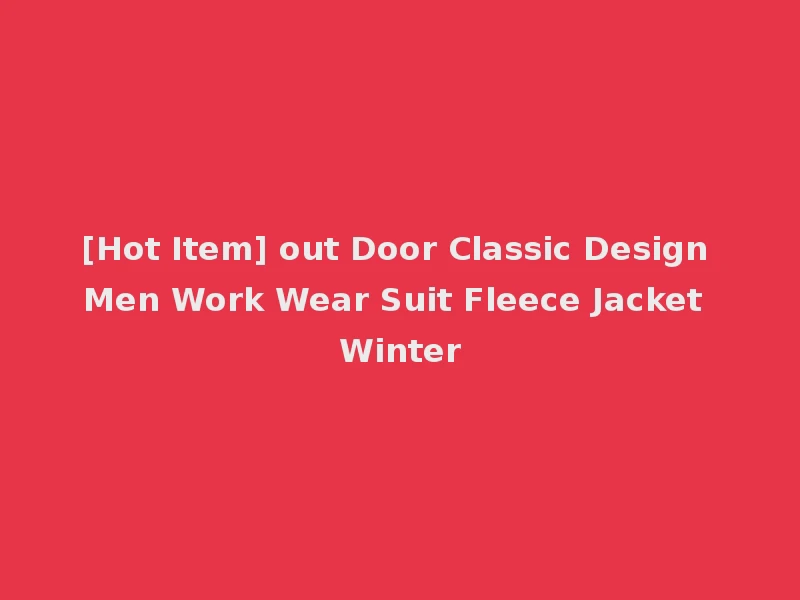 [Hot Item] out Door Classic Design Men Work Wear Suit Fleece Jacket Winter