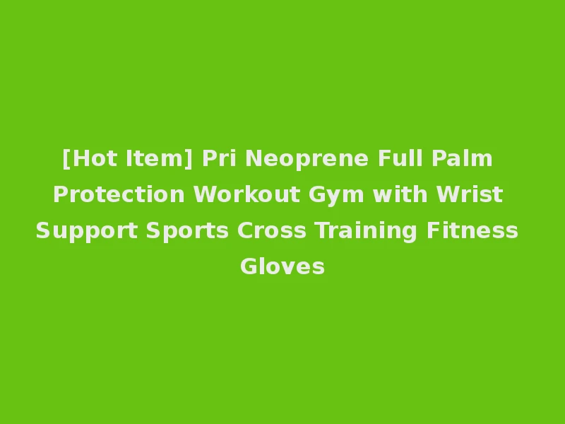 [Hot Item] Pri Neoprene Full Palm Protection Workout Gym with Wrist Support Sports Cross Training Fitness Gloves