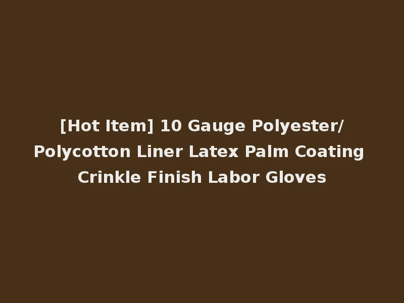 [Hot Item] 10 Gauge Polyester/Polycotton Liner Latex Palm Coating Crinkle Finish Labor Gloves