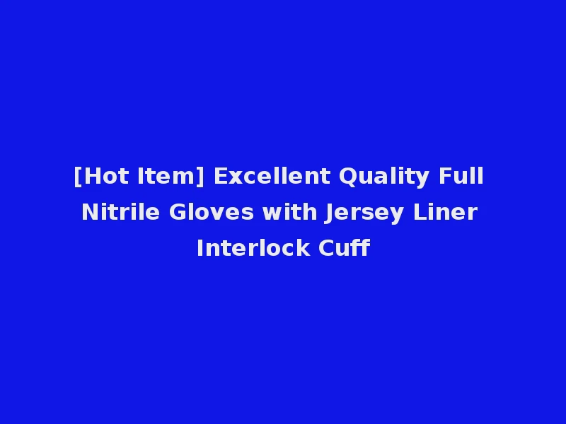 [Hot Item] Excellent Quality Full Nitrile Gloves with Jersey Liner Interlock Cuff