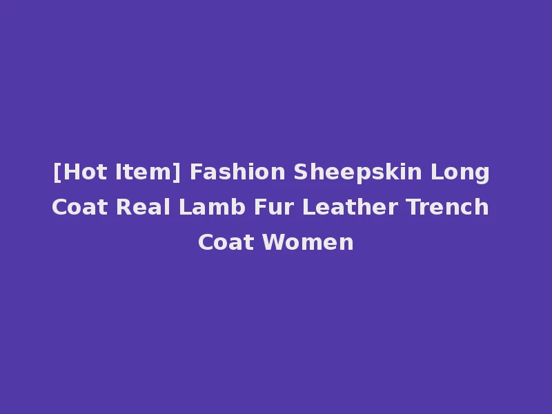 [Hot Item] Fashion Sheepskin Long Coat Real Lamb Fur Leather Trench Coat Women