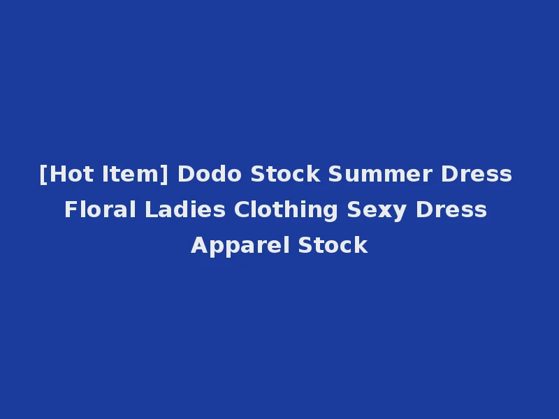 [Hot Item] Dodo Stock Summer Dress Floral Ladies Clothing Sexy Dress Apparel Stock