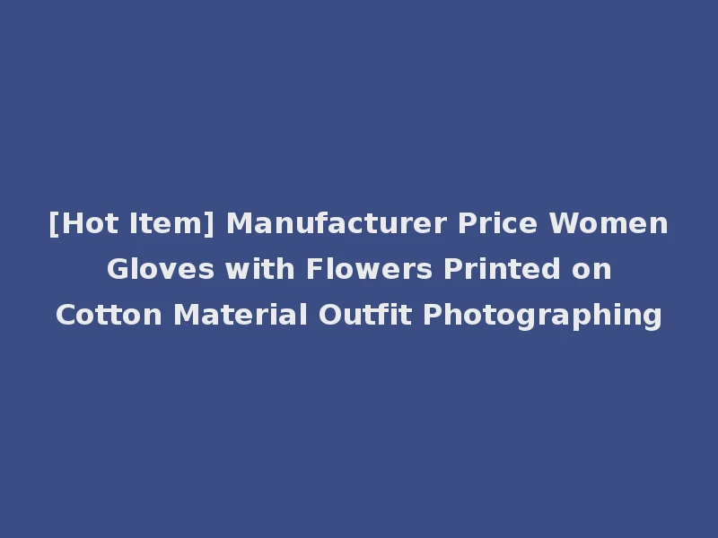 [Hot Item] Manufacturer Price Women Gloves with Flowers Printed on Cotton Material Outfit Photographing