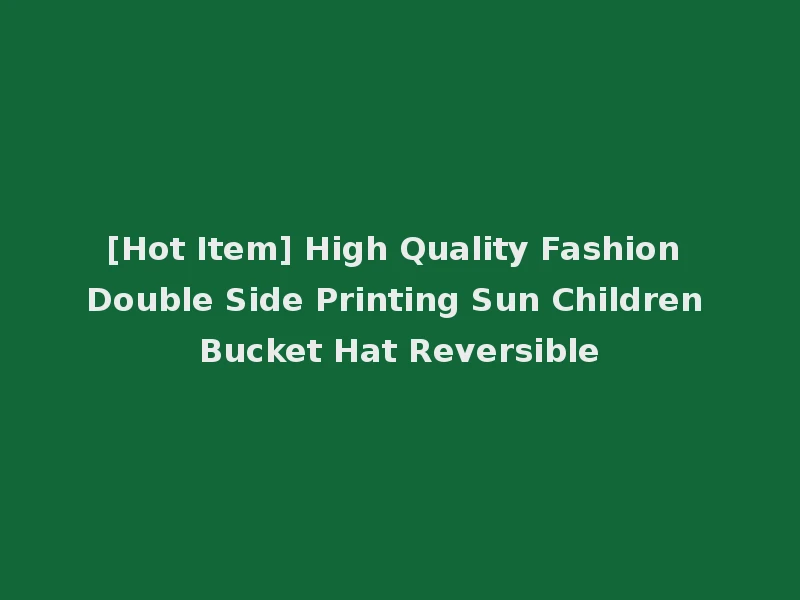 [Hot Item] High Quality Fashion Double Side Printing Sun Children Bucket Hat Reversible