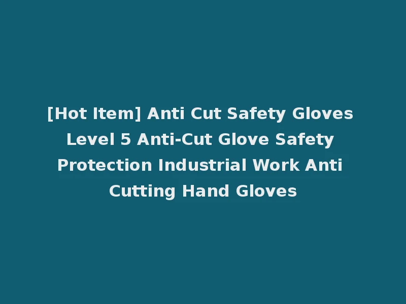 [Hot Item] Anti Cut Safety Gloves Level 5 Anti-Cut Glove Safety Protection Industrial Work Anti Cutting Hand Gloves
