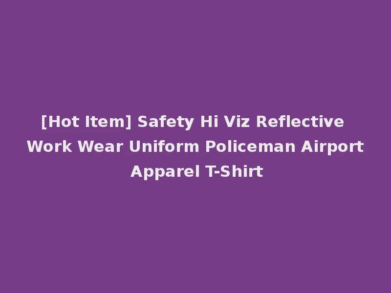 [Hot Item] Safety Hi Viz Reflective Work Wear Uniform Policeman Airport Apparel T-Shirt
