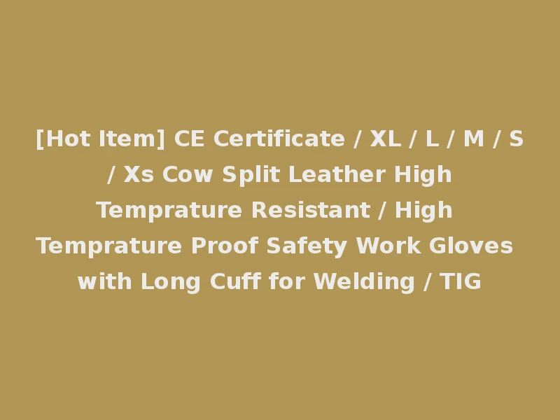 [Hot Item] CE Certificate / XL / L / M / S / Xs Cow Split Leather High Temprature Resistant / High Temprature Proof Safety Work Gloves with Long Cuff for Welding / TIG