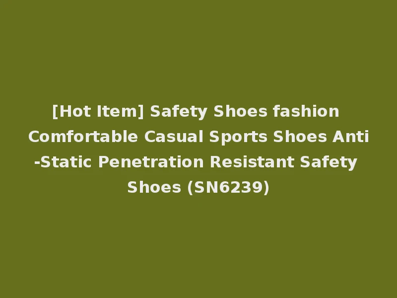 [Hot Item] Safety Shoes fashion Comfortable Casual Sports Shoes Anti-Static Penetration Resistant Safety Shoes (SN6239)