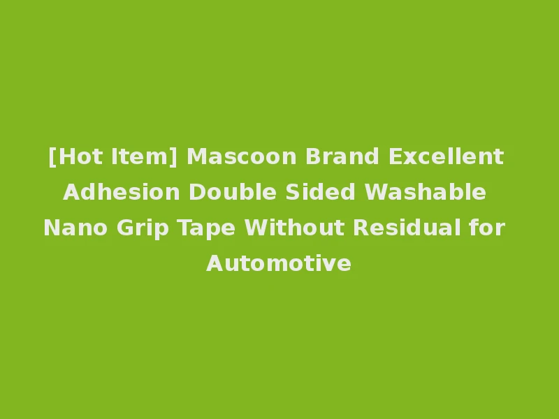 [Hot Item] Mascoon Brand Excellent Adhesion Double Sided Washable Nano Grip Tape Without Residual for Automotive