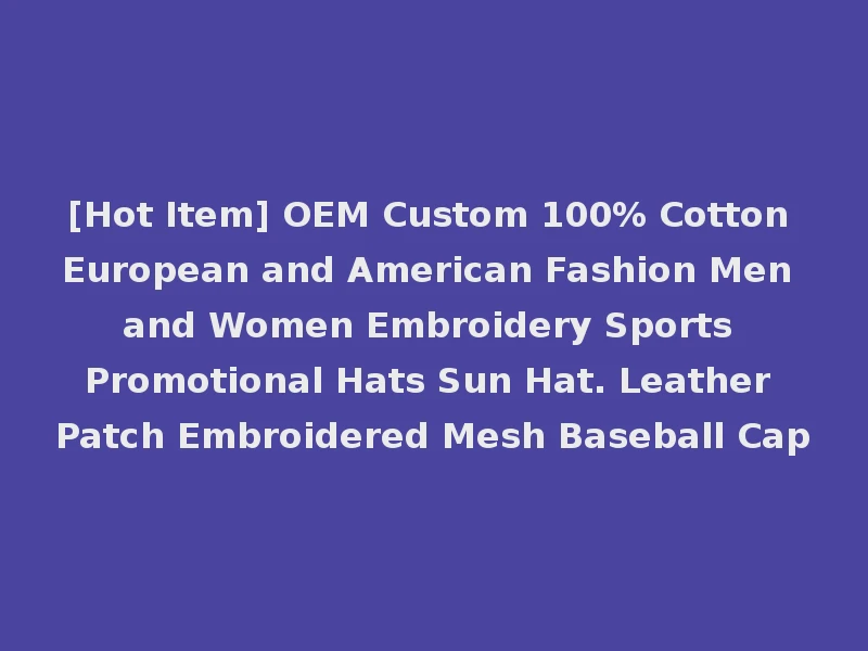 [Hot Item] OEM Custom 100% Cotton European and American Fashion Men and Women Embroidery Sports Promotional Hats Sun Hat. Leather Patch Embroidered Mesh Baseball Cap