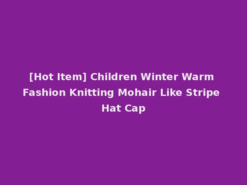 [Hot Item] Children Winter Warm Fashion Knitting Mohair Like Stripe Hat Cap