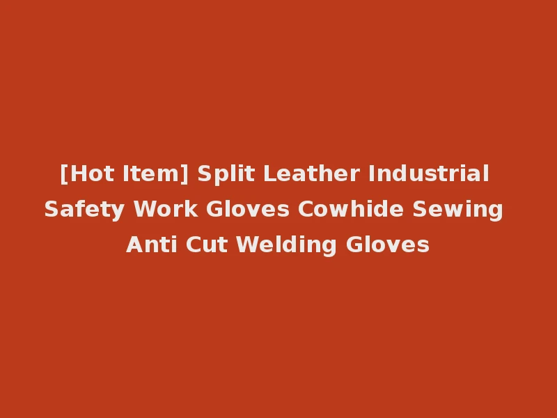 [Hot Item] Split Leather Industrial Safety Work Gloves Cowhide Sewing Anti Cut Welding Gloves