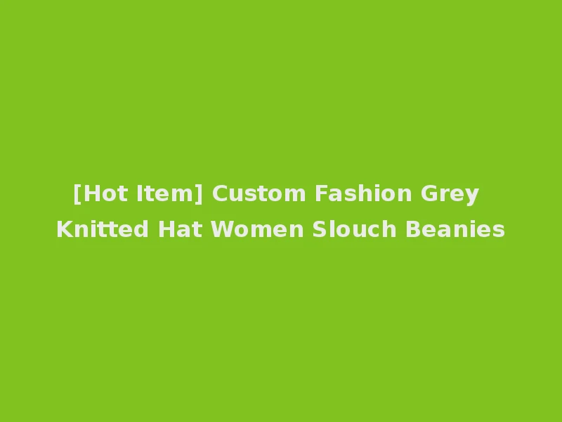 [Hot Item] Custom Fashion Grey Knitted Hat Women Slouch Beanies