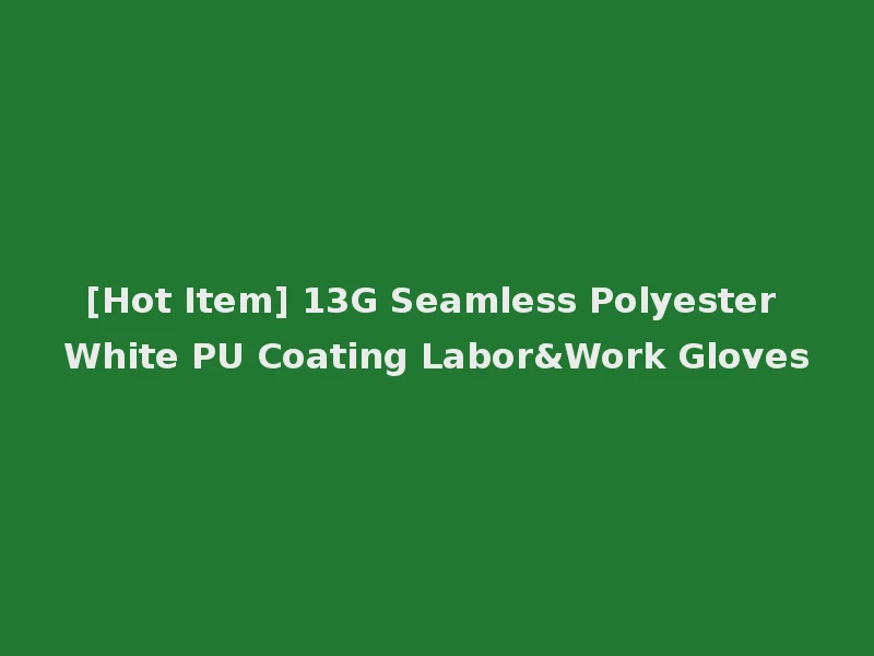 [Hot Item] 13G Seamless Polyester White PU Coating Labor&Work Gloves