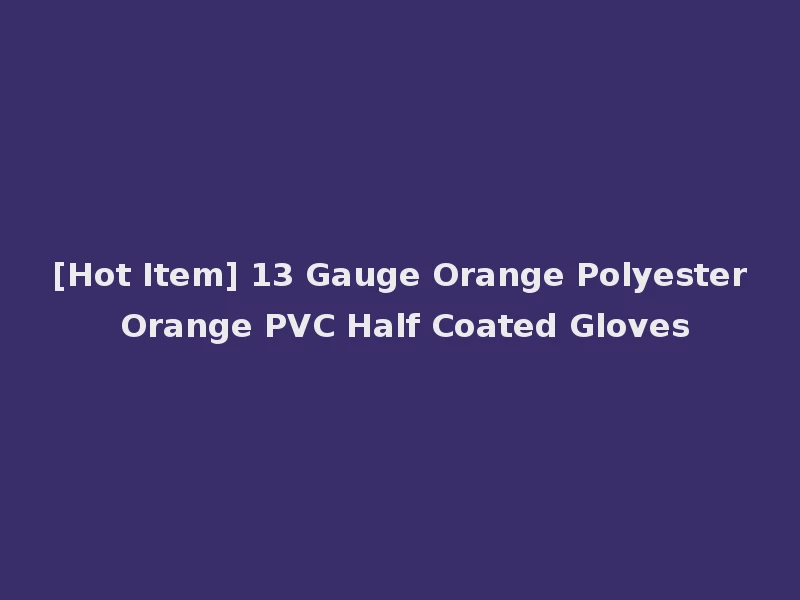 [Hot Item] 13 Gauge Orange Polyester Orange PVC Half Coated Gloves