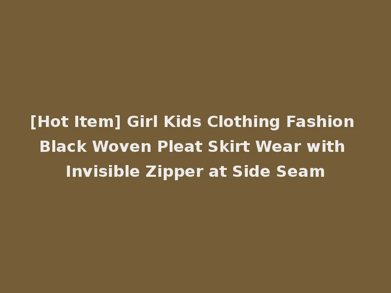 [Hot Item] Girl Kids Clothing Fashion Black Woven Pleat Skirt Wear with Invisible Zipper at Side Seam