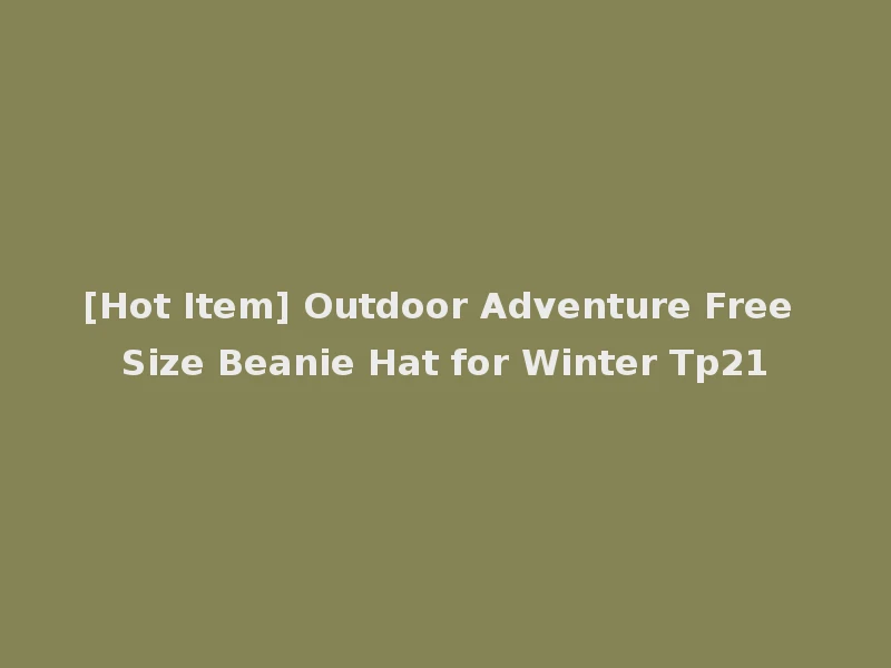 [Hot Item] Outdoor Adventure Free Size Beanie Hat for Winter Tp21