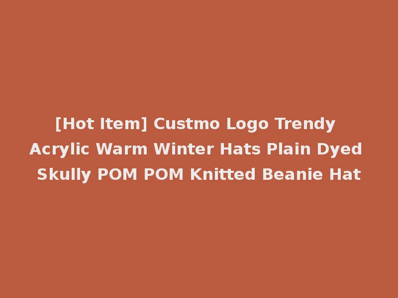 [Hot Item] Custmo Logo Trendy Acrylic Warm Winter Hats Plain Dyed Skully POM POM Knitted Beanie Hat