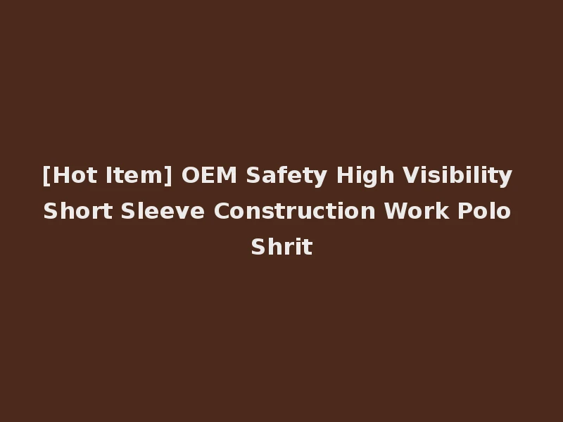 [Hot Item] OEM Safety High Visibility Short Sleeve Construction Work Polo Shrit