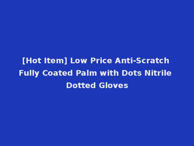 [Hot Item] Low Price Anti-Scratch Fully Coated Palm with Dots Nitrile Dotted Gloves
