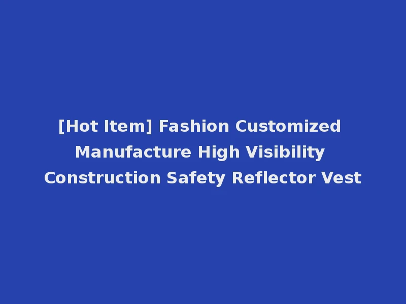[Hot Item] Fashion Customized Manufacture High Visibility Construction Safety Reflector Vest