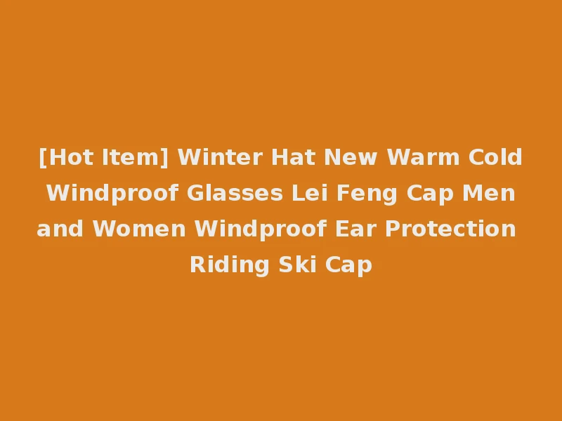 [Hot Item] Winter Hat New Warm Cold Windproof Glasses Lei Feng Cap Men and Women Windproof Ear Protection Riding Ski Cap