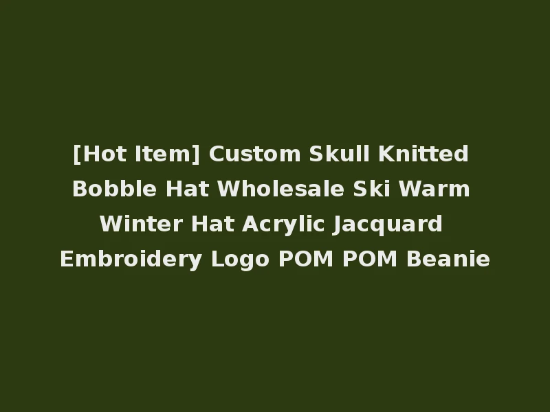 [Hot Item] Custom Skull Knitted Bobble Hat Wholesale Ski Warm Winter Hat Acrylic Jacquard Embroidery Logo POM POM Beanie