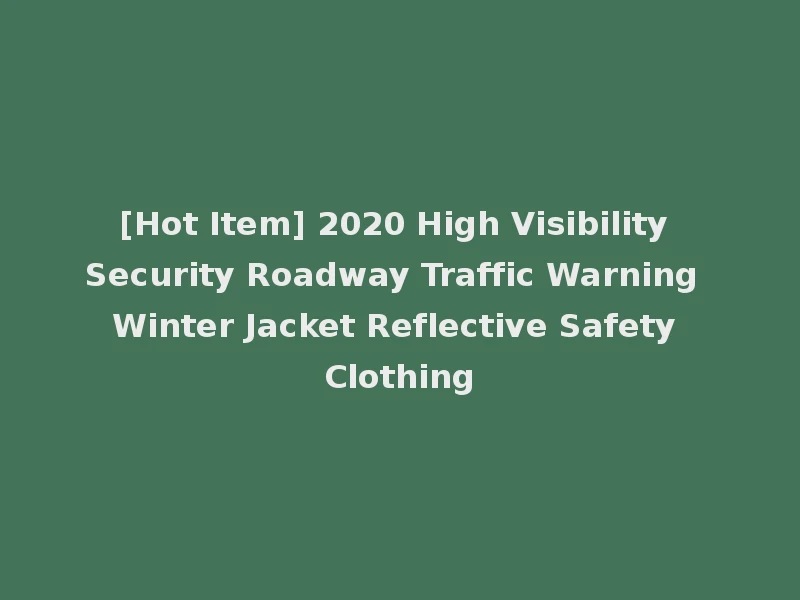 [Hot Item] 2020 High Visibility Security Roadway Traffic Warning Winter Jacket Reflective Safety Clothing