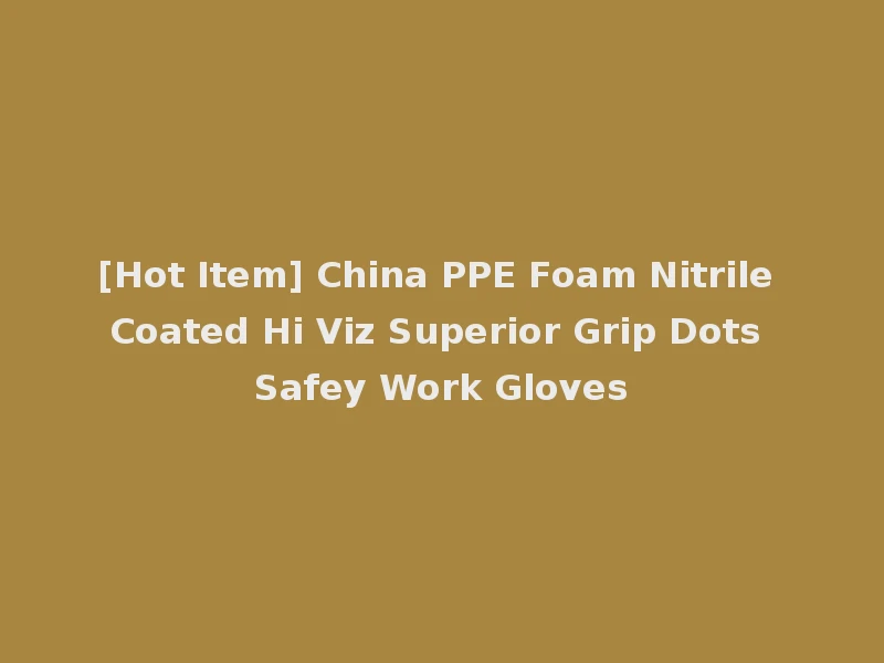 [Hot Item] China PPE Foam Nitrile Coated Hi Viz Superior Grip Dots Safey Work Gloves