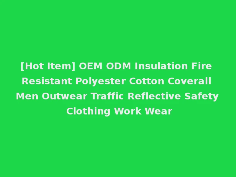 [Hot Item] OEM ODM Insulation Fire Resistant Polyester Cotton Coverall Men Outwear Traffic Reflective Safety Clothing Work Wear