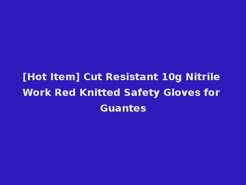 [Hot Item] Cut Resistant 10g Nitrile Work Red Knitted Safety Gloves for Guantes