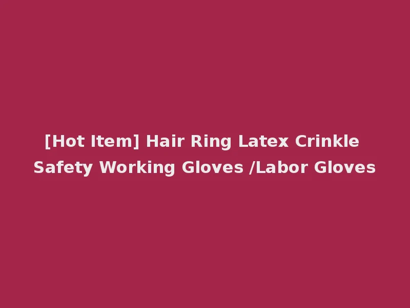 [Hot Item] Hair Ring Latex Crinkle Safety Working Gloves /Labor Gloves