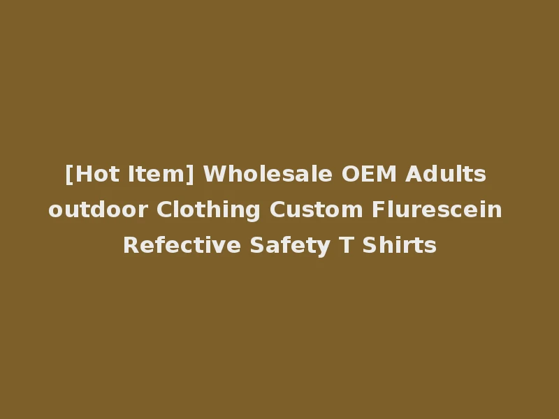 [Hot Item] Wholesale OEM Adults outdoor Clothing Custom Flurescein Refective Safety T Shirts