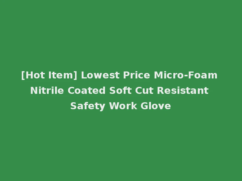 [Hot Item] Lowest Price Micro-Foam Nitrile Coated Soft Cut Resistant Safety Work Glove