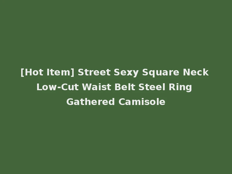 [Hot Item] Street Sexy Square Neck Low-Cut Waist Belt Steel Ring Gathered Camisole