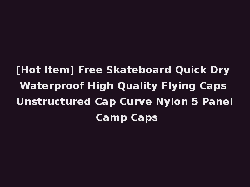 [Hot Item] Free Skateboard Quick Dry Waterproof High Quality Flying Caps Unstructured Cap Curve Nylon 5 Panel Camp Caps