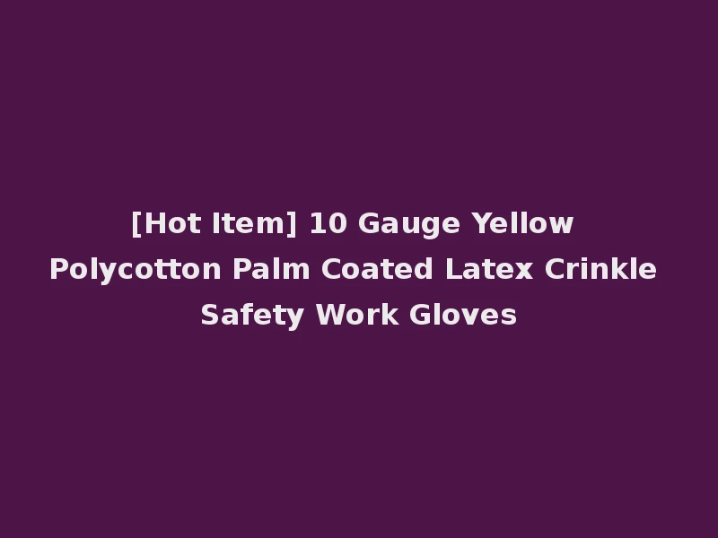 [Hot Item] 10 Gauge Yellow Polycotton Palm Coated Latex Crinkle Safety Work Gloves