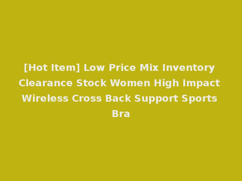 [Hot Item] Low Price Mix Inventory Clearance Stock Women High Impact Wireless Cross Back Support Sports Bra